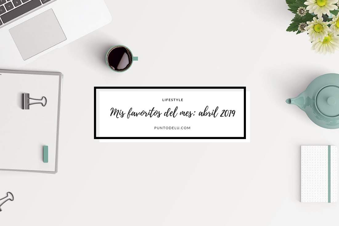 Mis favoritos del mes... Abril 2019 - Punto de Lu