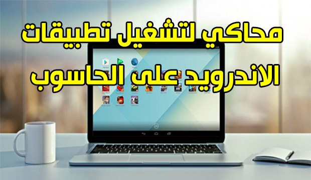 أفضل محاكي لتشغيل تطبيقات و ألعاب الاندرويد على حاسوبك أفضل محاكي لتشغيل تطبيقات و ألعاب الاندرويد على حاسوبك