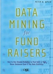 Data Mining for Fund Raisers: How to Use Simple Statistics to Find the Gold in Your Donor Database Even If You Hate Statistics: A Starter Guide