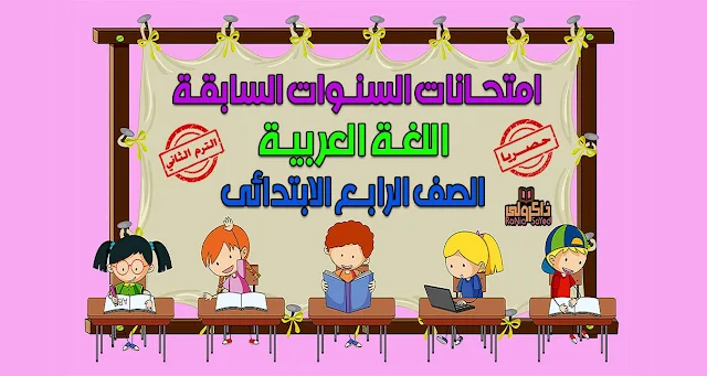تحميل امتحانات السنوات السابقة في اللغة العربية للصف الرابع الابتدائي الترم الثاني (حصريا)
