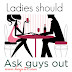 Ladies should ask guys out