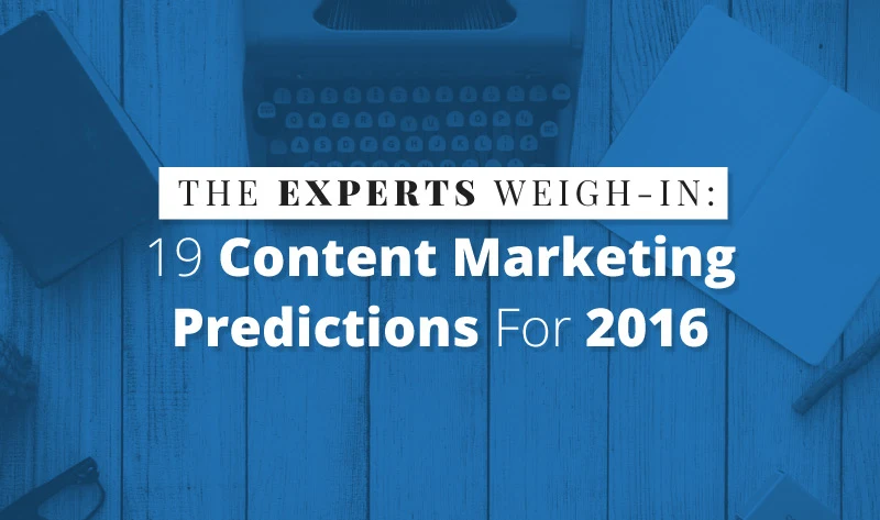 The Experts Weigh-In: 19 Content Marketing Predictions For 2016