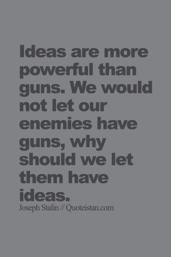 Ideas are more powerful than guns. We would not let our enemies have guns, why should we let them have ideas.