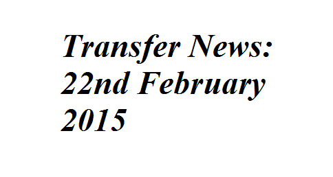 Transfer News: 22nd February 2015