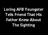 Loring AFB Youngster Tells Friend That His Father Knew About The Sighting