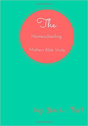 The Homeschooling Mothers Bible Study by Jan L. Burt