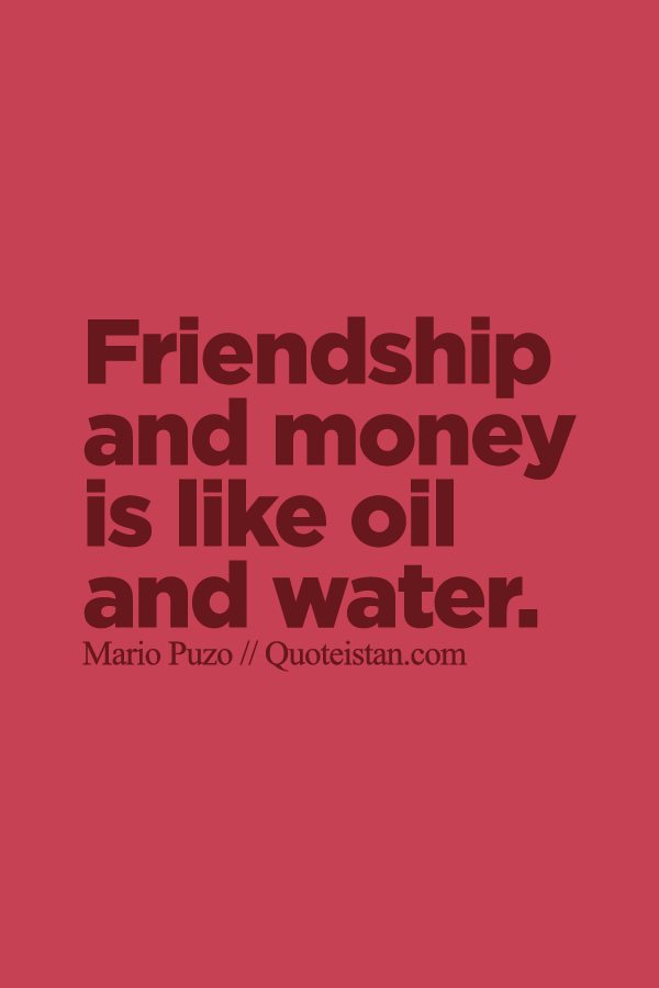 Friendship and money is like oil and water.