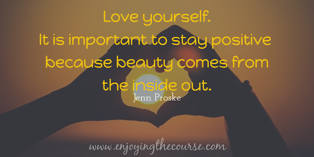 Love yourself. It is important to stay positive because beauty comes from the inside out. Jenn Proske