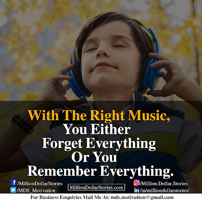 WITH THE RIGHT MUSIC, YOU EITHER FORGET EVERYTHING OR YOU REMEMBER EVERYTHING. WITH THE RIGHT MUSIC, YOU EITHER FORGET EVERYTHING OR YOU REMEMBER EVERYTHING.