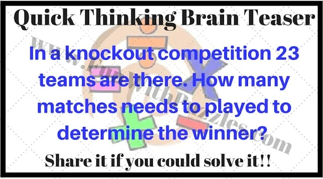 Quick Thinking Brain Teaser: In a knockout competition 23 teams are there. How many matches needs to played to determine the winner?