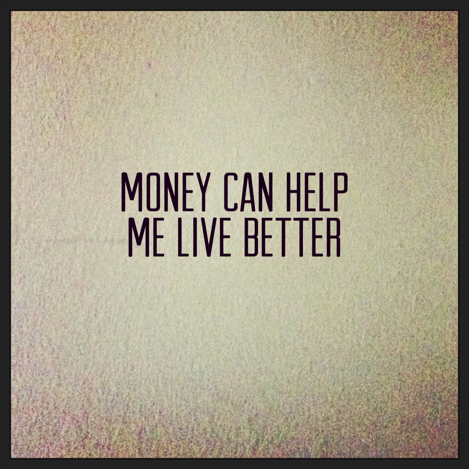 Money can help me live better