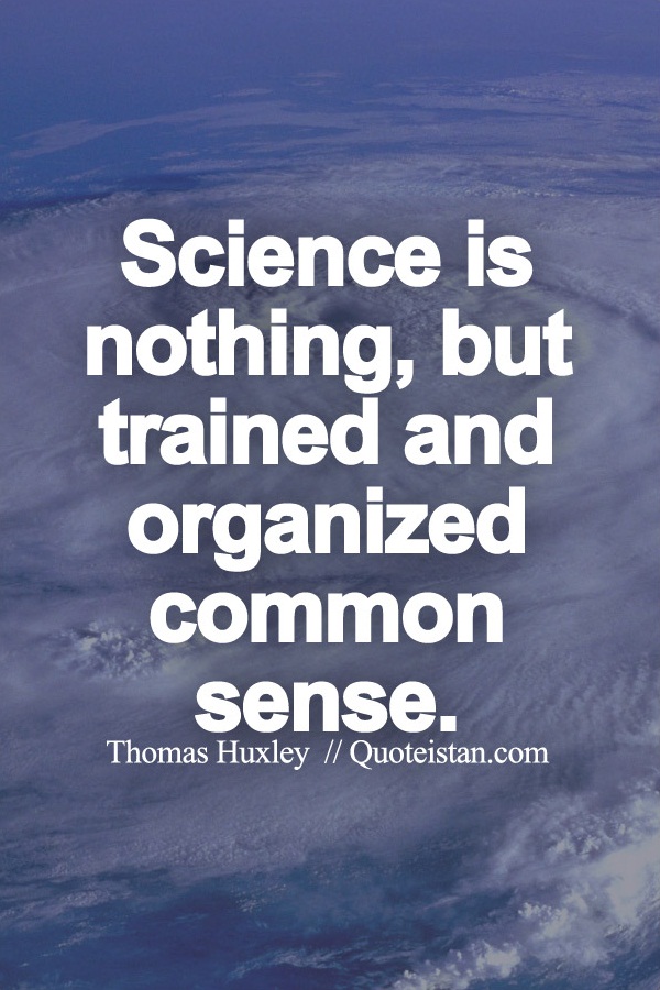 Science is nothing, but trained and organized common sense.