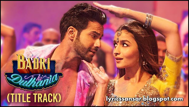 Badri Ki Dulhania (Title Track) Lyrics By Varun Dhawan & Alia Bhatt Badri Ki Dulhania (Title Track) Lyrics By Varun Dhawan & Alia Bhatt