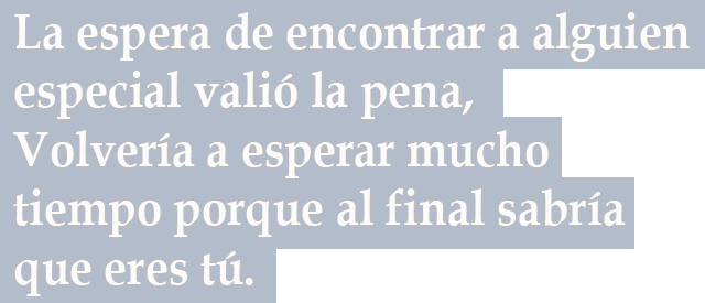 La espera de encontrar a alguien especial valió la pena, Volvería a esperar mucho tiempo porque al final sabría que eres tú La espera de encontrar a alguien especial valió la pena, Volvería a esperar mucho tiempo porque al final sabría que eres tú