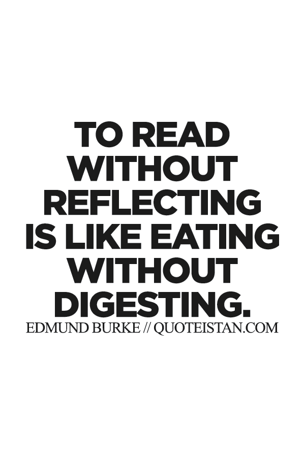 To read without reflecting is like eating without digesting.