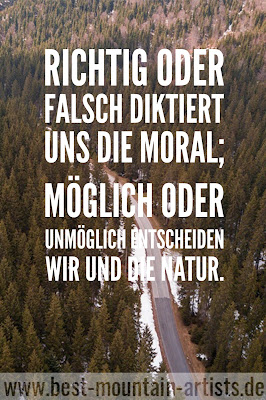 „Richtig oder falsch diktiert uns die Moral; möglich oder unmöglich entscheiden wir und die Natur.“, Reinhold Messner