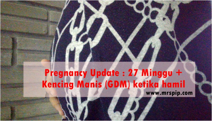 Pregnancy Update : 27 Minggu +  Kencing Manis (GDM) ketika hamil