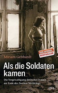 Als die Soldaten kamen: Die Vergewaltigung deutscher Frauen am Ende des Zweiten Weltkriegs
