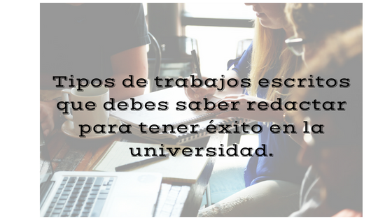 Estos son los trabajos escritos que deberás saber redactar para tener éxito en la universidad (sin importar la carrera que escojas).
