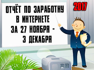 Отчёт по заработку в Интернете за 27 ноября-3 декабря 2017 года Отчёт по заработку в Интернете за 27 ноября-3 декабря 2017 года