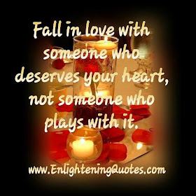 Fall in love with someone who deserves your heart, not someone who plays with it.