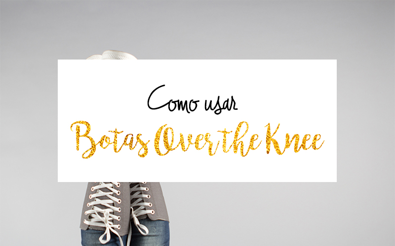 Como usar Botas Over the Knee Como usar Botas Over the Knee