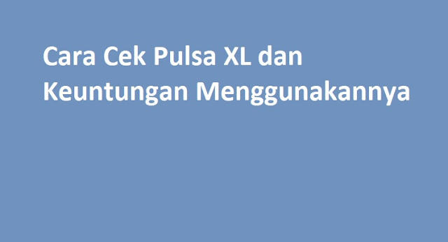 Cara Cek Pulsa XL dan Keuntungan Menggunakannya Tutorial dan penjelasan Cara Cek Pulsa XL dan Keuntungan Menggunakannya.