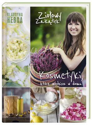 Klaudyna Hebda Ziołowy zakątek Kosmetyki, które zrobisz w domu Klaudyna Hebda Ziołowy zakątek Kosmetyki, które zrobisz w domu blogerka książka kosmetyki naturalne ziołowe kosmetyki domowe