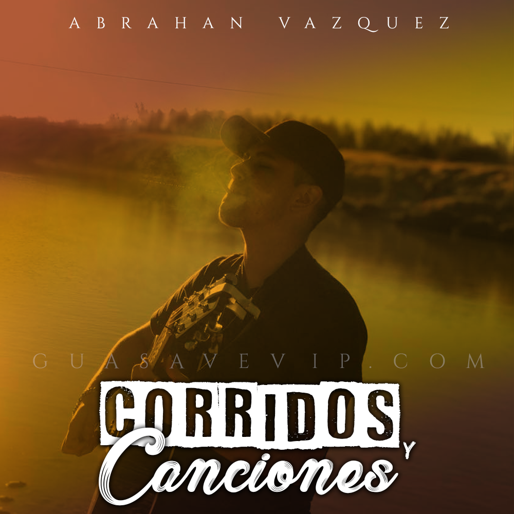 Abrahan Vazquez Corridos Y Canciones Lo Mas Nuevo En Musica