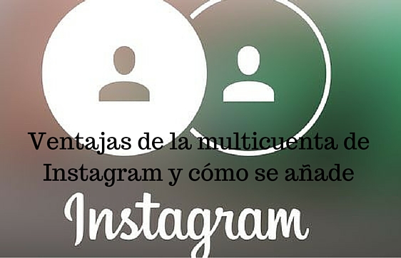 Instagram, Redes Sociales, Social Media, Ventajas, Multicuenta, 