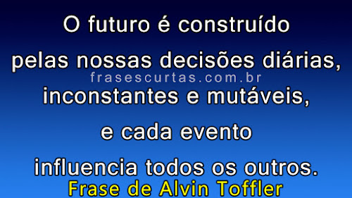 Frases sobre Hora da Decisão O futuro é construído pelas nossas decisões diárias, inconstantes e mutáveis, e cada evento influencia todos os outros