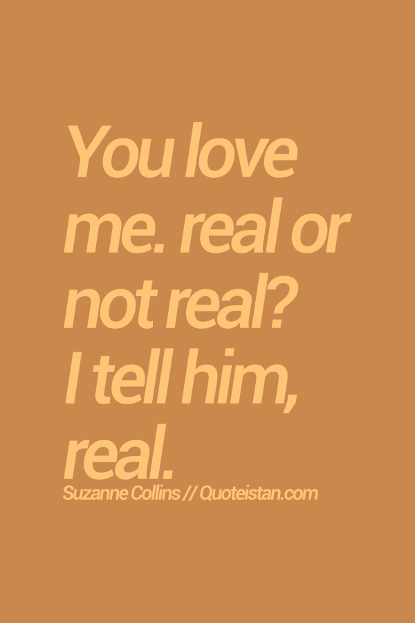You love me. Real or not real? I tell him, real.