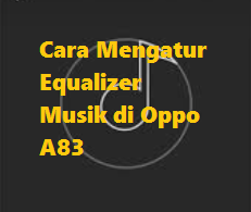 Cara Mengatur Equalizer Musik di Oppo A83