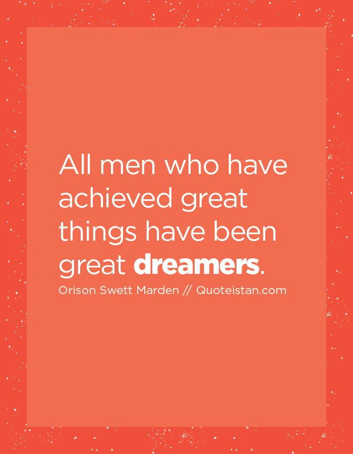 All men who have achieved great things have been great dreamers.