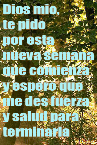 Dios mio, te pido por esta nueva semana que comienza y espero que me des fuerza y salud para terminarla Dios mio, te pido por esta nueva semana que comienza y espero que me des fuerza y salud para terminarla