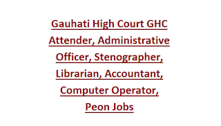 Gauhati High Court GHC Attender, Administrative Officer, Stenographer, Librarian, Accountant, Computer Operator, Peon Jobs