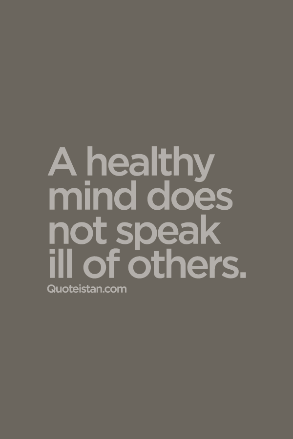 A healthy mind does not speak ill of others.