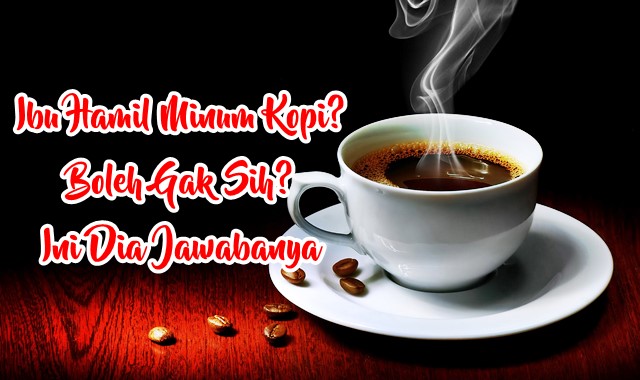  Bolehkah  Ibu  Hamil  Minum Kopi Apakah Berefek pada Anak 