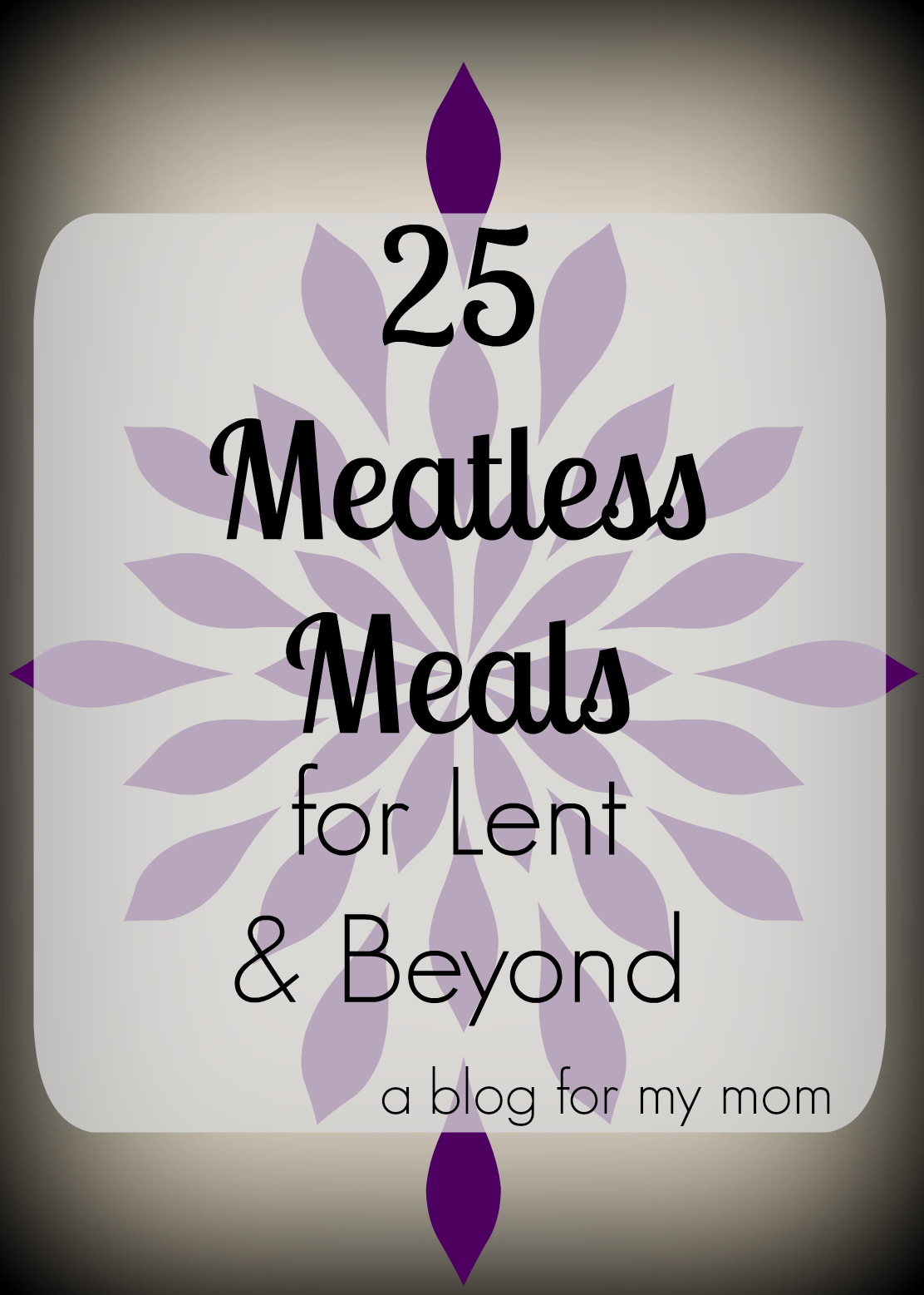 A blog for my mom: 25 Meatless Meals for Lent