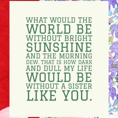 Funny Birthday Wishes For Sister 3 What would the world be without bright sunshine and the morning dew. That is how dark and dull my life would be without a sister like you.