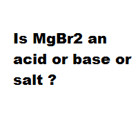 Is MgBr2 an acid or base or salt ? Is MgBr2 an acid or base or salt ?