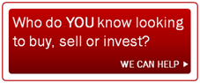 We can help someone YOU know looking to buy, sell or invest.