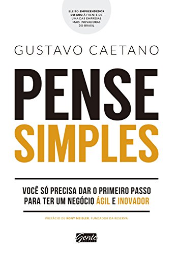 Pense simples Você só precisa dar o primeiro passo para ter um negócio ágil e inovador - Gustavo Caetano