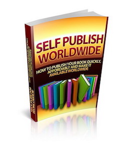 Self Publish Worldwide - How to Publish Your Book Quickly, Affordably And Make It Available Worldwide