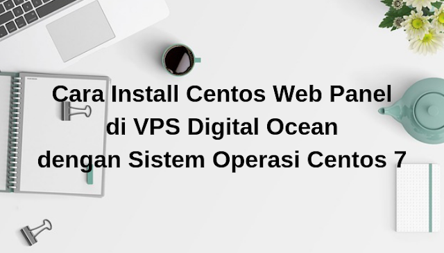 Cara Install dan Setting Centos Web Panel di VPS Digital Ocean dengan Sistem Operasi Centos 7