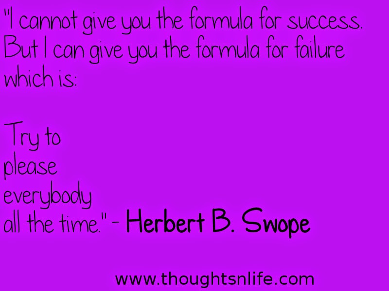 Thoughtsnlife.com : "I cannot give you the formula for success. But I can give you the formula for failure which is: