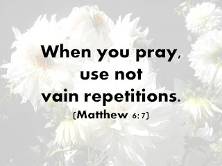 When you pray, use not vain repetitions. (Matthew 6:7)