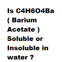 Is C4H6O4Ba ( Barium Acetate ) Soluble or Insoluble in water ? Is C4H6O4Ba ( Barium Acetate ) Soluble or Insoluble in water ?