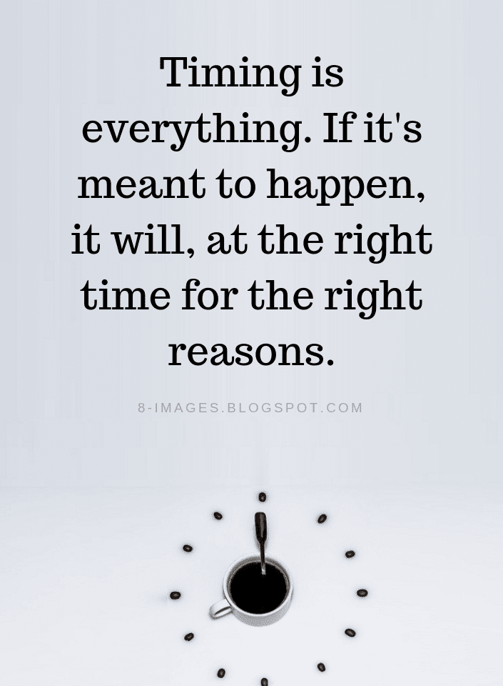 Timing is everything. If it's meant to happen, it will, at the right