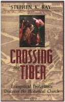 Crossing the Tiber: Evangelical Protestants Discover the Historical Church, by Stephen K. Ray